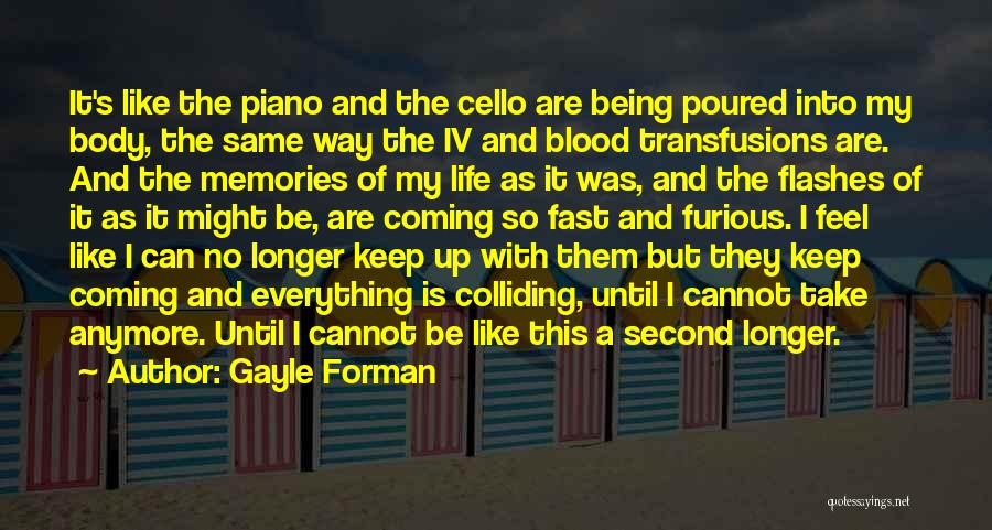 Gayle Forman Quotes: It's Like The Piano And The Cello Are Being Poured Into My Body, The Same Way The Iv And Blood