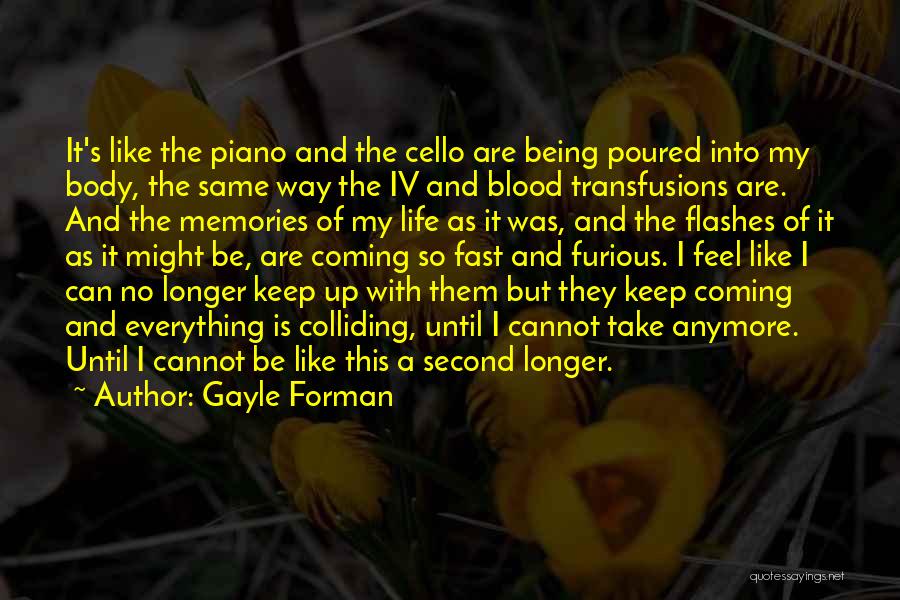 Gayle Forman Quotes: It's Like The Piano And The Cello Are Being Poured Into My Body, The Same Way The Iv And Blood