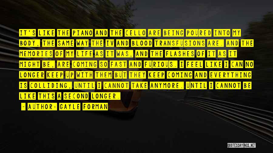 Gayle Forman Quotes: It's Like The Piano And The Cello Are Being Poured Into My Body, The Same Way The Iv And Blood