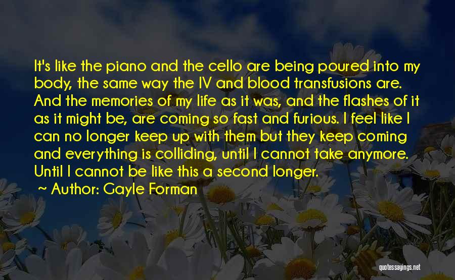 Gayle Forman Quotes: It's Like The Piano And The Cello Are Being Poured Into My Body, The Same Way The Iv And Blood