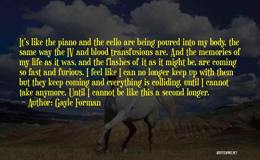 Gayle Forman Quotes: It's Like The Piano And The Cello Are Being Poured Into My Body, The Same Way The Iv And Blood