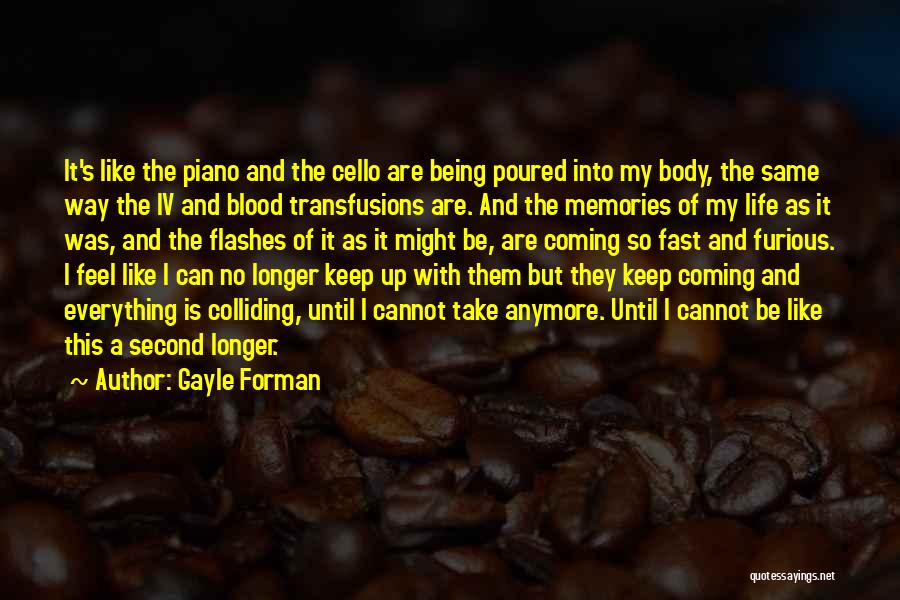 Gayle Forman Quotes: It's Like The Piano And The Cello Are Being Poured Into My Body, The Same Way The Iv And Blood