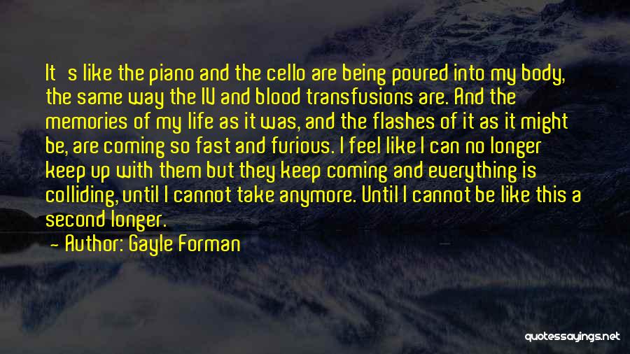 Gayle Forman Quotes: It's Like The Piano And The Cello Are Being Poured Into My Body, The Same Way The Iv And Blood