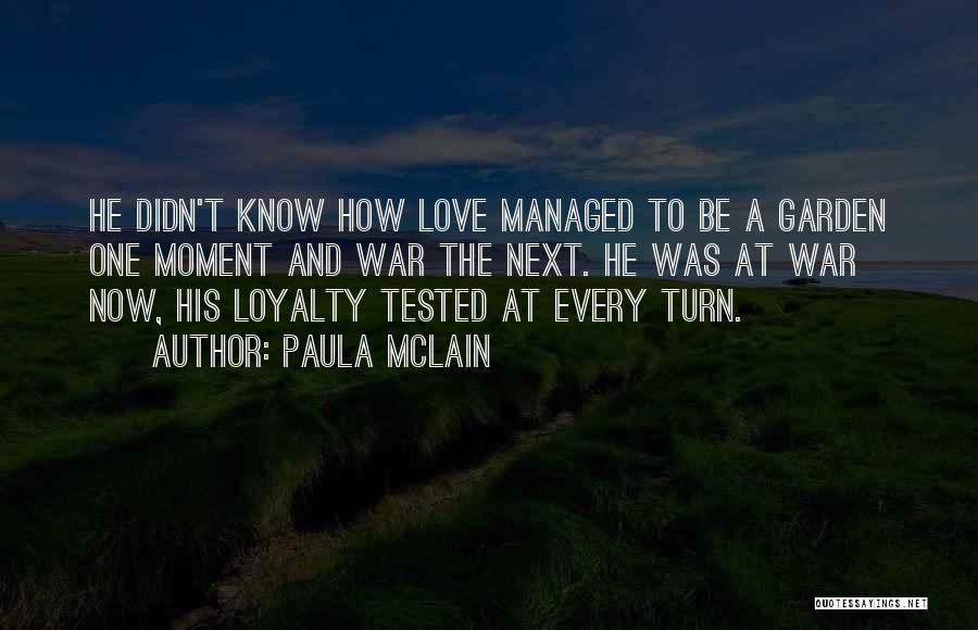 Paula McLain Quotes: He Didn't Know How Love Managed To Be A Garden One Moment And War The Next. He Was At War