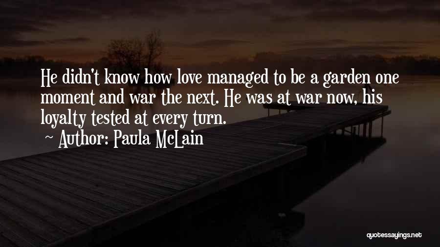 Paula McLain Quotes: He Didn't Know How Love Managed To Be A Garden One Moment And War The Next. He Was At War