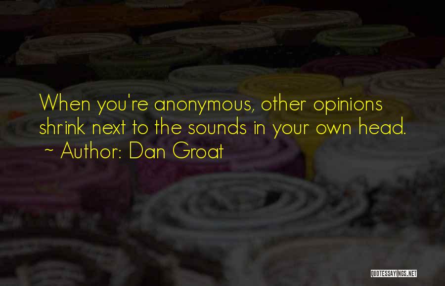 Dan Groat Quotes: When You're Anonymous, Other Opinions Shrink Next To The Sounds In Your Own Head.