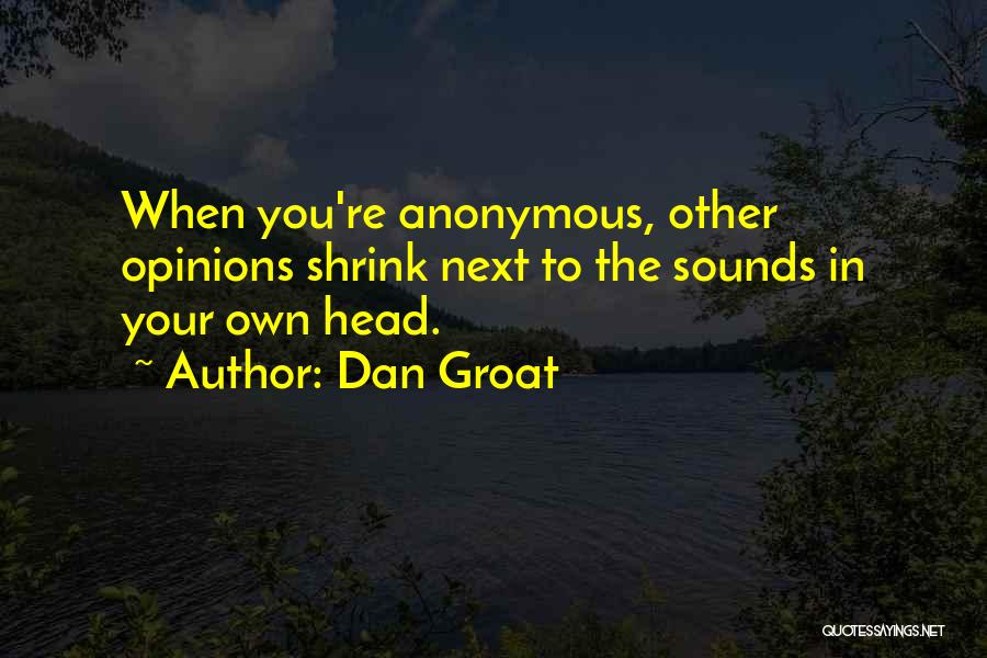 Dan Groat Quotes: When You're Anonymous, Other Opinions Shrink Next To The Sounds In Your Own Head.