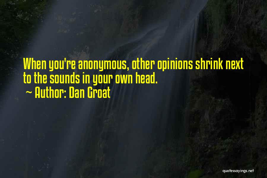 Dan Groat Quotes: When You're Anonymous, Other Opinions Shrink Next To The Sounds In Your Own Head.
