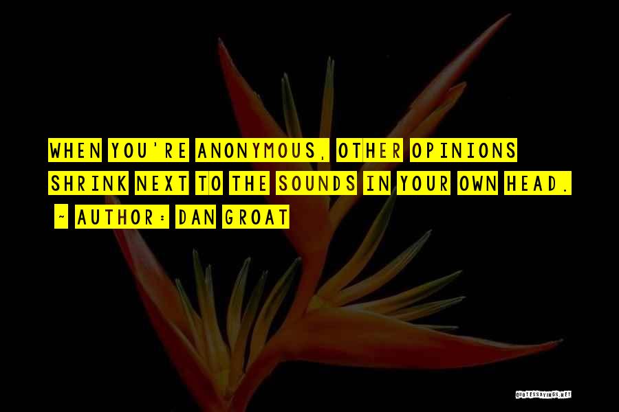 Dan Groat Quotes: When You're Anonymous, Other Opinions Shrink Next To The Sounds In Your Own Head.
