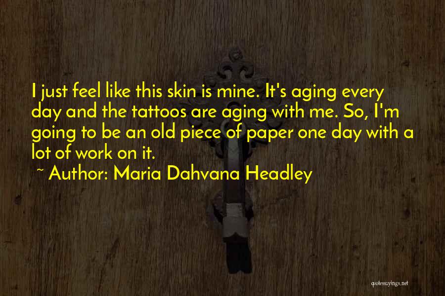 Maria Dahvana Headley Quotes: I Just Feel Like This Skin Is Mine. It's Aging Every Day And The Tattoos Are Aging With Me. So,