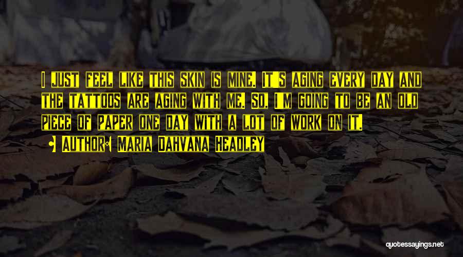 Maria Dahvana Headley Quotes: I Just Feel Like This Skin Is Mine. It's Aging Every Day And The Tattoos Are Aging With Me. So,
