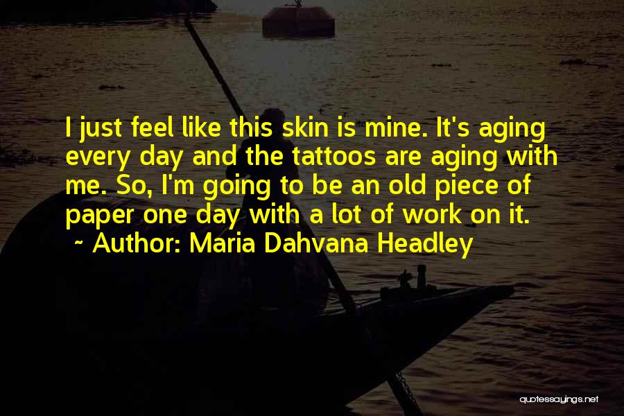 Maria Dahvana Headley Quotes: I Just Feel Like This Skin Is Mine. It's Aging Every Day And The Tattoos Are Aging With Me. So,