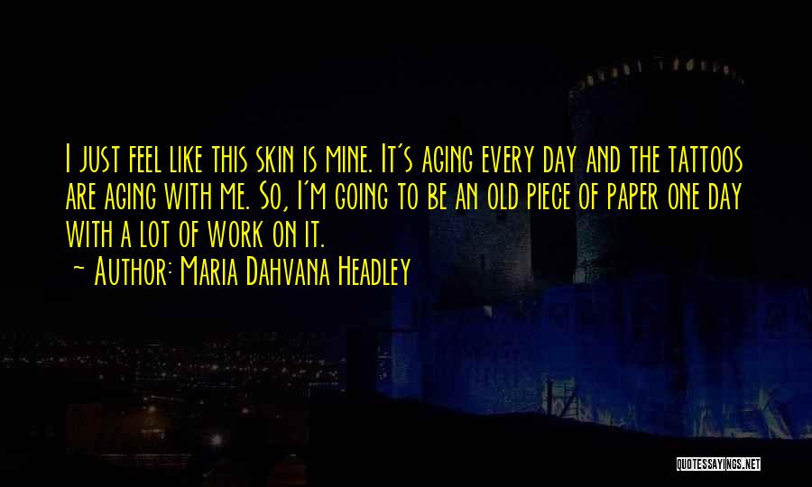 Maria Dahvana Headley Quotes: I Just Feel Like This Skin Is Mine. It's Aging Every Day And The Tattoos Are Aging With Me. So,