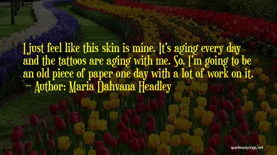 Maria Dahvana Headley Quotes: I Just Feel Like This Skin Is Mine. It's Aging Every Day And The Tattoos Are Aging With Me. So,