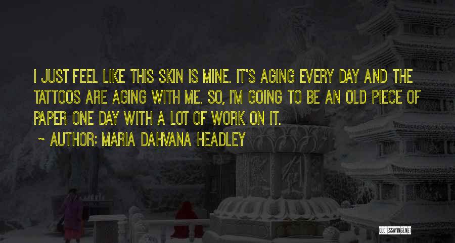 Maria Dahvana Headley Quotes: I Just Feel Like This Skin Is Mine. It's Aging Every Day And The Tattoos Are Aging With Me. So,