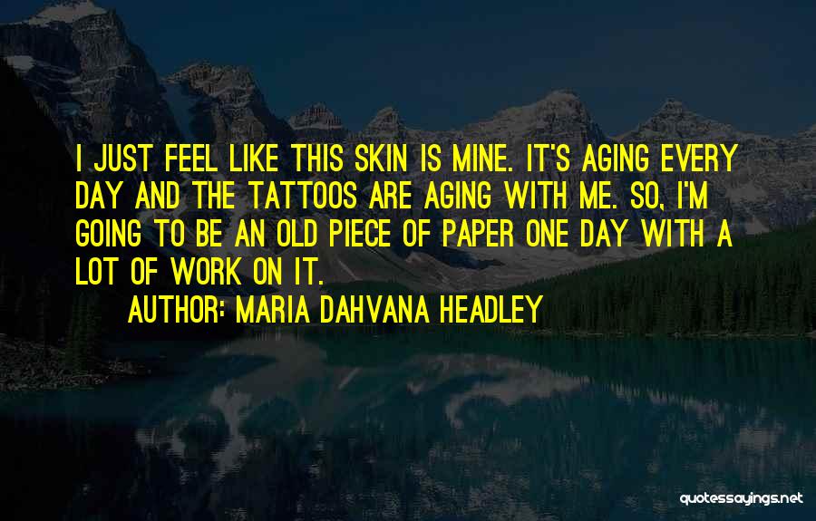 Maria Dahvana Headley Quotes: I Just Feel Like This Skin Is Mine. It's Aging Every Day And The Tattoos Are Aging With Me. So,