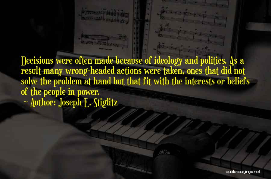 Joseph E. Stiglitz Quotes: Decisions Were Often Made Because Of Ideology And Politics. As A Result Many Wrong-headed Actions Were Taken, Ones That Did