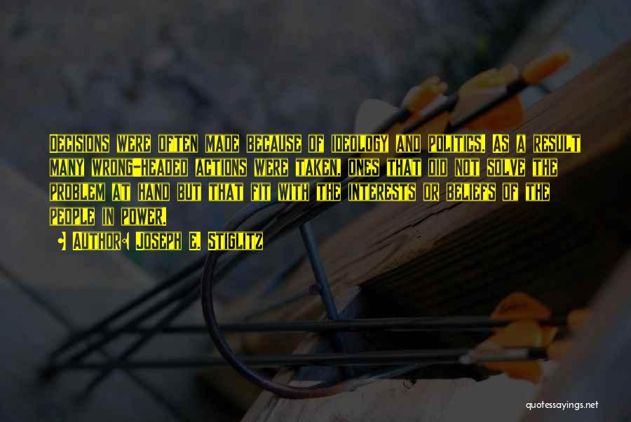 Joseph E. Stiglitz Quotes: Decisions Were Often Made Because Of Ideology And Politics. As A Result Many Wrong-headed Actions Were Taken, Ones That Did