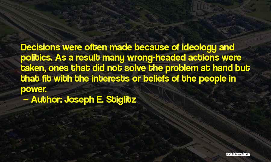 Joseph E. Stiglitz Quotes: Decisions Were Often Made Because Of Ideology And Politics. As A Result Many Wrong-headed Actions Were Taken, Ones That Did