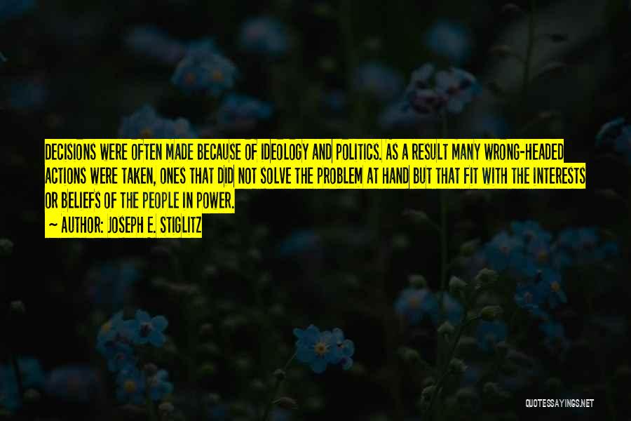 Joseph E. Stiglitz Quotes: Decisions Were Often Made Because Of Ideology And Politics. As A Result Many Wrong-headed Actions Were Taken, Ones That Did