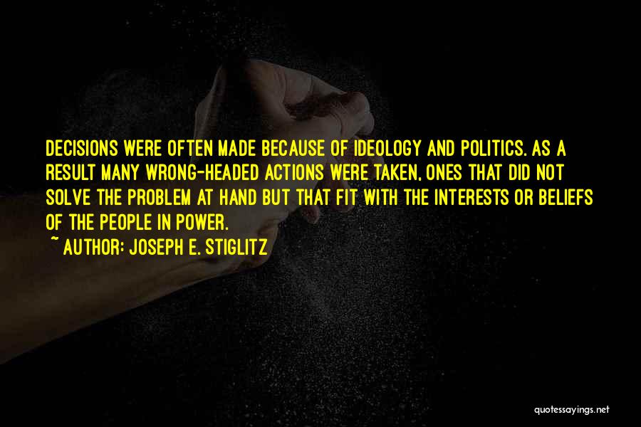 Joseph E. Stiglitz Quotes: Decisions Were Often Made Because Of Ideology And Politics. As A Result Many Wrong-headed Actions Were Taken, Ones That Did