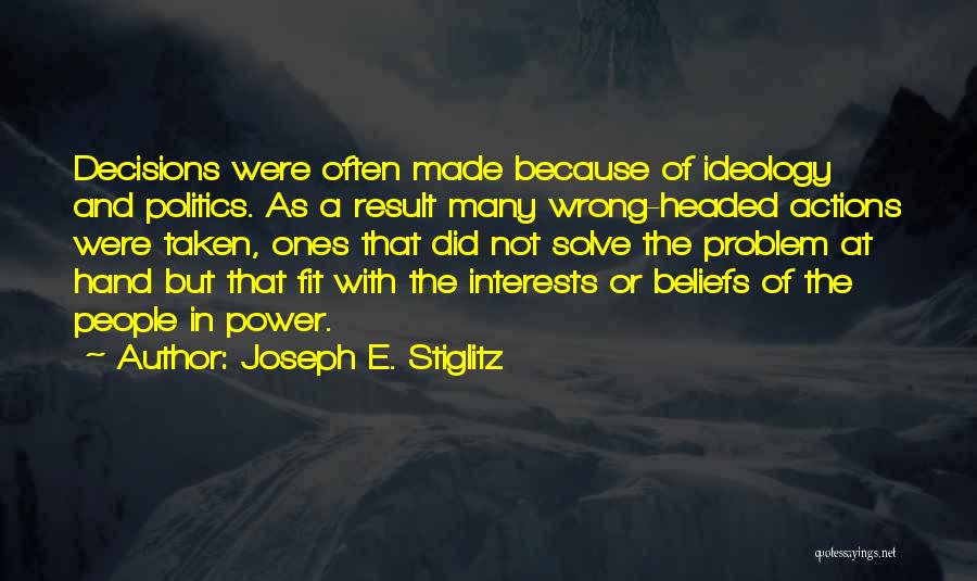 Joseph E. Stiglitz Quotes: Decisions Were Often Made Because Of Ideology And Politics. As A Result Many Wrong-headed Actions Were Taken, Ones That Did