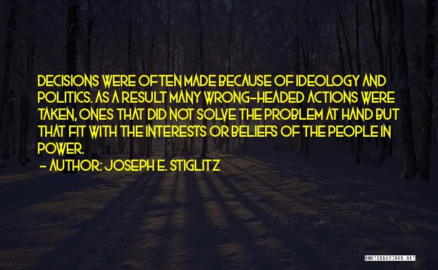 Joseph E. Stiglitz Quotes: Decisions Were Often Made Because Of Ideology And Politics. As A Result Many Wrong-headed Actions Were Taken, Ones That Did