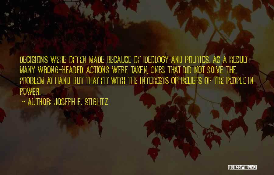 Joseph E. Stiglitz Quotes: Decisions Were Often Made Because Of Ideology And Politics. As A Result Many Wrong-headed Actions Were Taken, Ones That Did