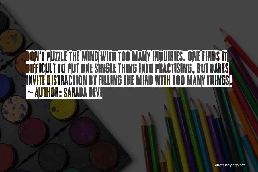 Sarada Devi Quotes: Don't Puzzle The Mind With Too Many Inquiries. One Finds It Difficult To Put One Single Thing Into Practising, But