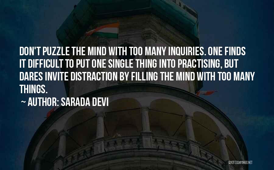 Sarada Devi Quotes: Don't Puzzle The Mind With Too Many Inquiries. One Finds It Difficult To Put One Single Thing Into Practising, But