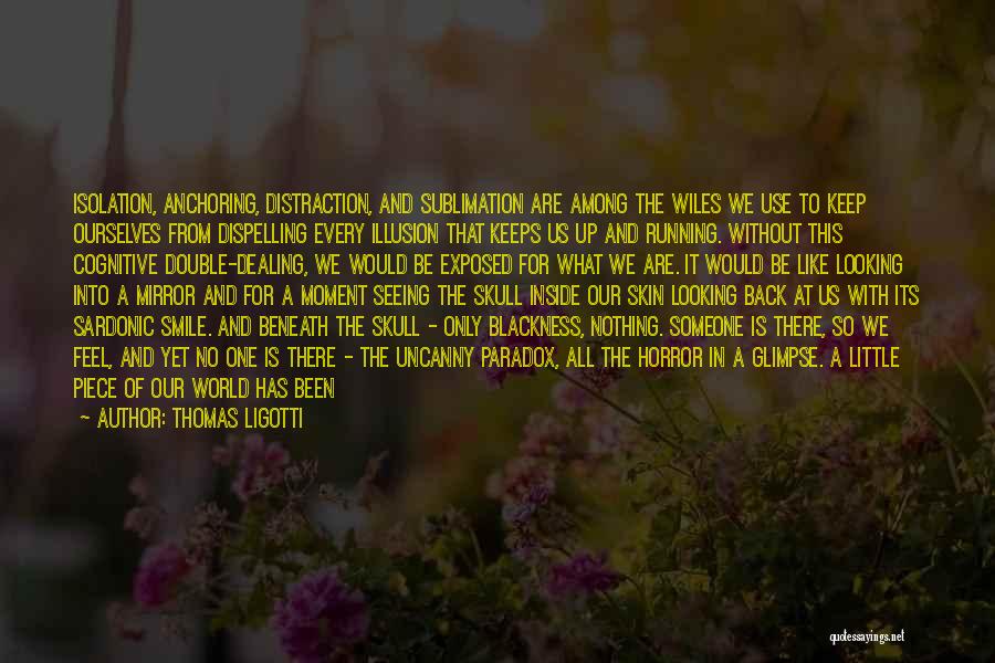 Thomas Ligotti Quotes: Isolation, Anchoring, Distraction, And Sublimation Are Among The Wiles We Use To Keep Ourselves From Dispelling Every Illusion That Keeps