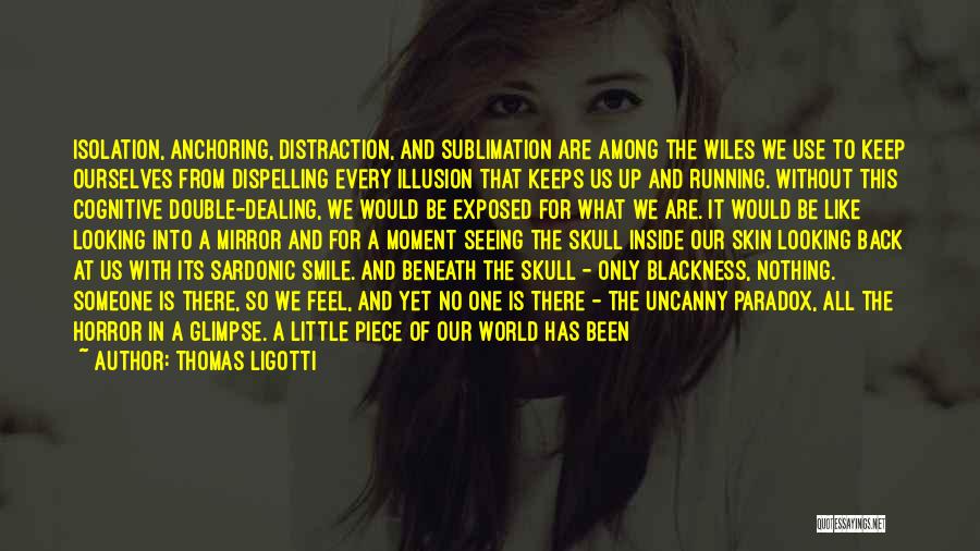 Thomas Ligotti Quotes: Isolation, Anchoring, Distraction, And Sublimation Are Among The Wiles We Use To Keep Ourselves From Dispelling Every Illusion That Keeps