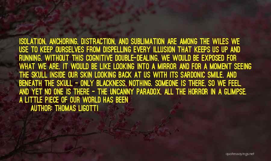 Thomas Ligotti Quotes: Isolation, Anchoring, Distraction, And Sublimation Are Among The Wiles We Use To Keep Ourselves From Dispelling Every Illusion That Keeps