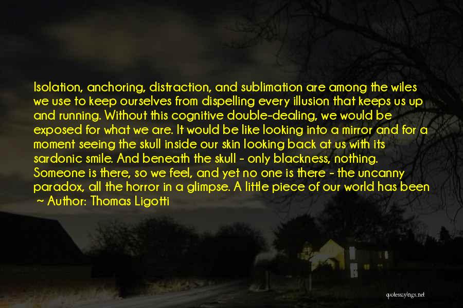 Thomas Ligotti Quotes: Isolation, Anchoring, Distraction, And Sublimation Are Among The Wiles We Use To Keep Ourselves From Dispelling Every Illusion That Keeps