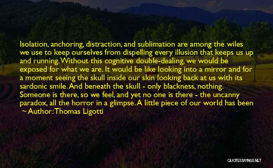 Thomas Ligotti Quotes: Isolation, Anchoring, Distraction, And Sublimation Are Among The Wiles We Use To Keep Ourselves From Dispelling Every Illusion That Keeps