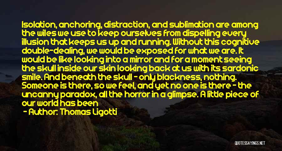 Thomas Ligotti Quotes: Isolation, Anchoring, Distraction, And Sublimation Are Among The Wiles We Use To Keep Ourselves From Dispelling Every Illusion That Keeps