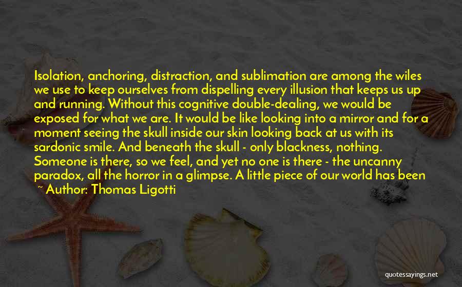 Thomas Ligotti Quotes: Isolation, Anchoring, Distraction, And Sublimation Are Among The Wiles We Use To Keep Ourselves From Dispelling Every Illusion That Keeps