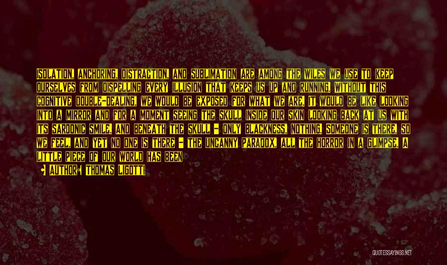 Thomas Ligotti Quotes: Isolation, Anchoring, Distraction, And Sublimation Are Among The Wiles We Use To Keep Ourselves From Dispelling Every Illusion That Keeps