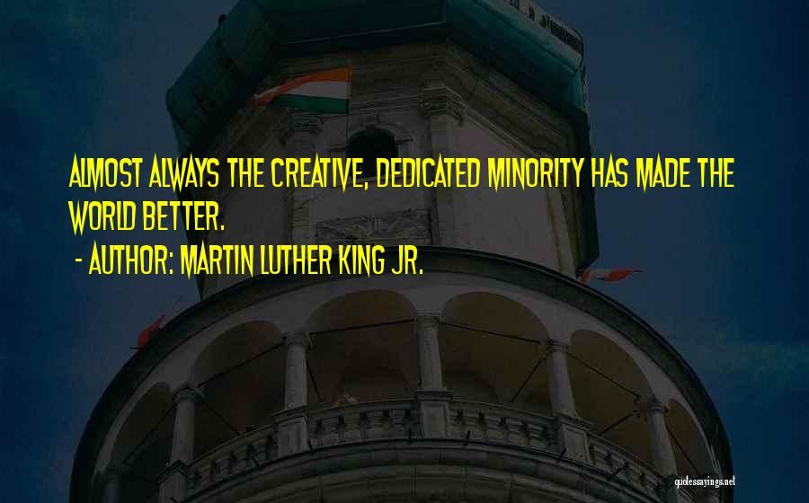 Martin Luther King Jr. Quotes: Almost Always The Creative, Dedicated Minority Has Made The World Better.
