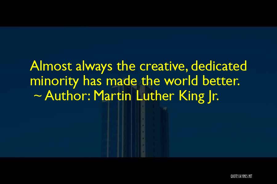 Martin Luther King Jr. Quotes: Almost Always The Creative, Dedicated Minority Has Made The World Better.