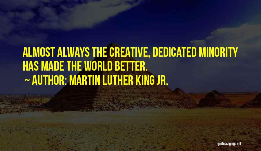 Martin Luther King Jr. Quotes: Almost Always The Creative, Dedicated Minority Has Made The World Better.