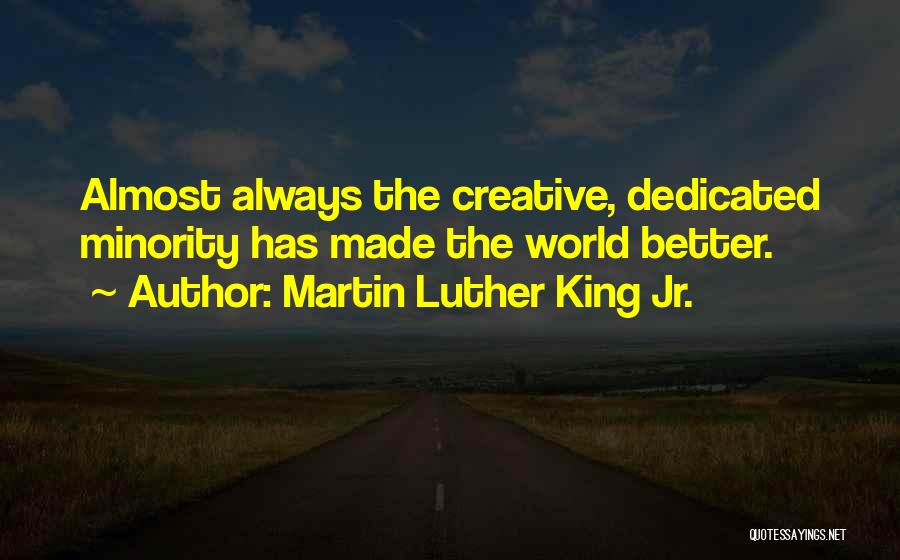 Martin Luther King Jr. Quotes: Almost Always The Creative, Dedicated Minority Has Made The World Better.