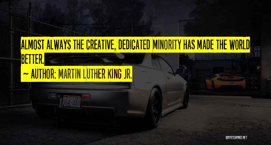 Martin Luther King Jr. Quotes: Almost Always The Creative, Dedicated Minority Has Made The World Better.