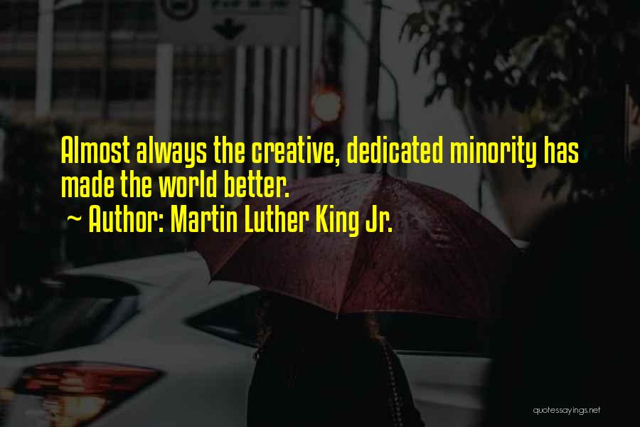 Martin Luther King Jr. Quotes: Almost Always The Creative, Dedicated Minority Has Made The World Better.