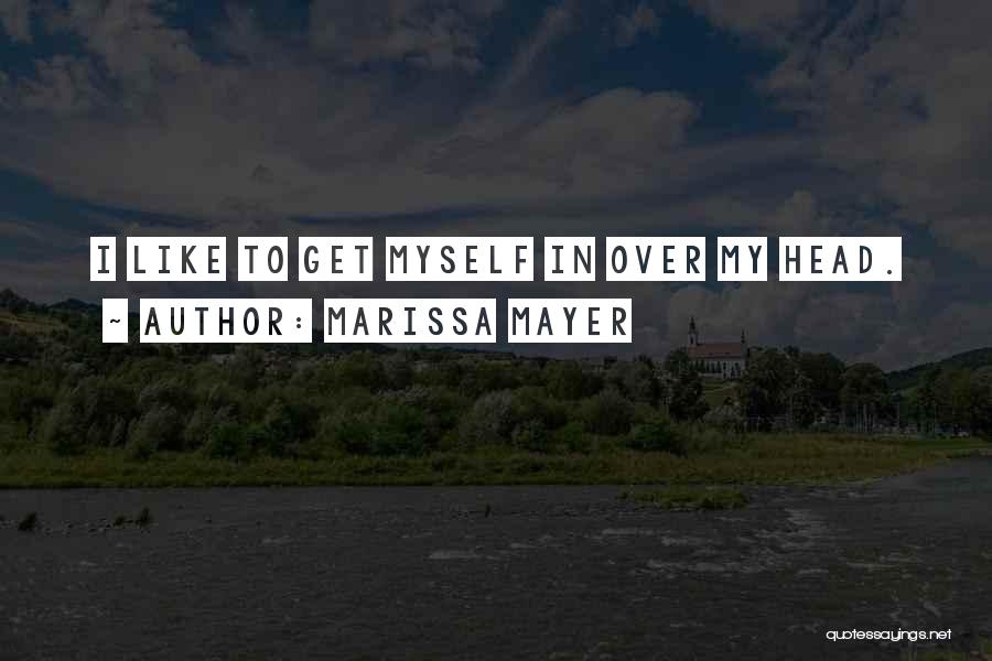 Marissa Mayer Quotes: I Like To Get Myself In Over My Head.