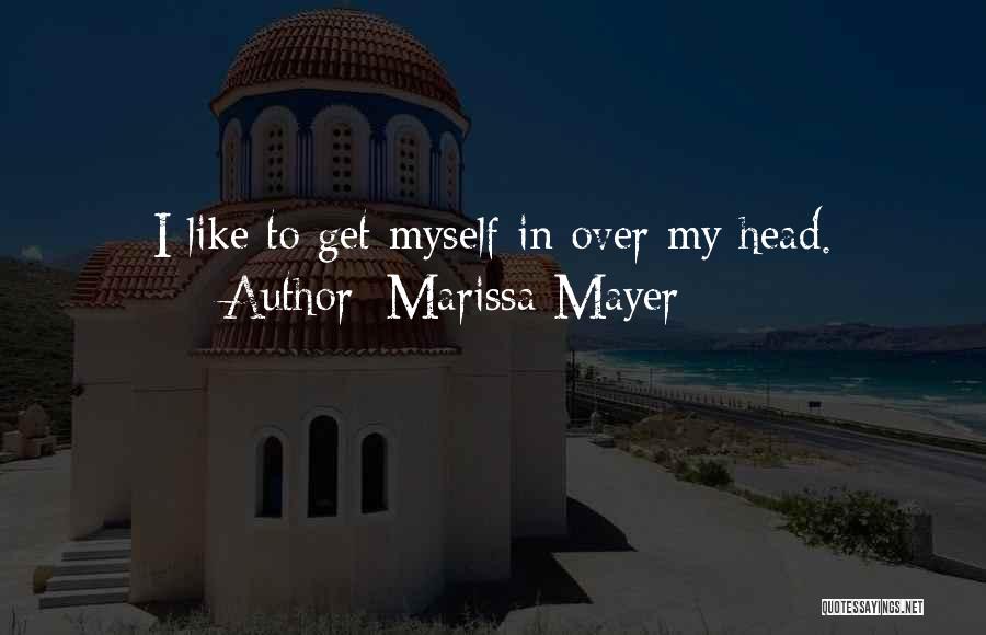 Marissa Mayer Quotes: I Like To Get Myself In Over My Head.