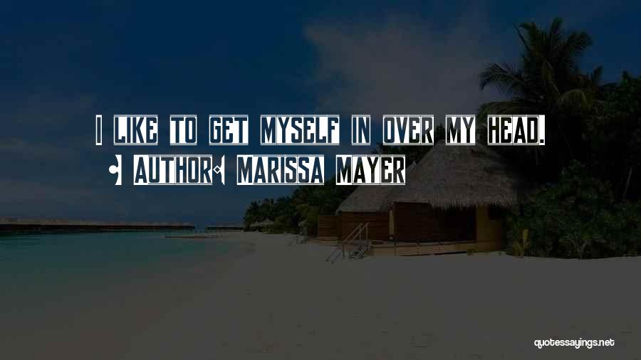 Marissa Mayer Quotes: I Like To Get Myself In Over My Head.