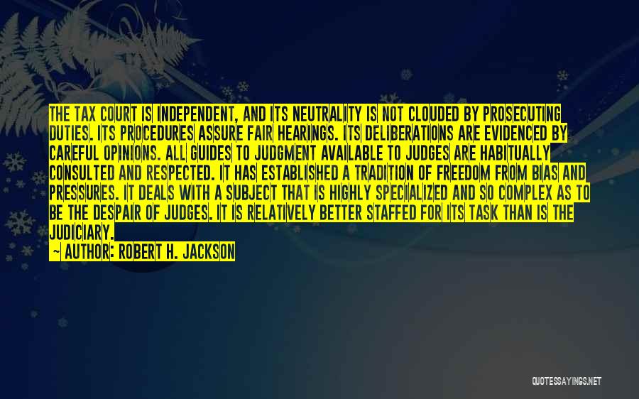 Robert H. Jackson Quotes: The Tax Court Is Independent, And Its Neutrality Is Not Clouded By Prosecuting Duties. Its Procedures Assure Fair Hearings. Its
