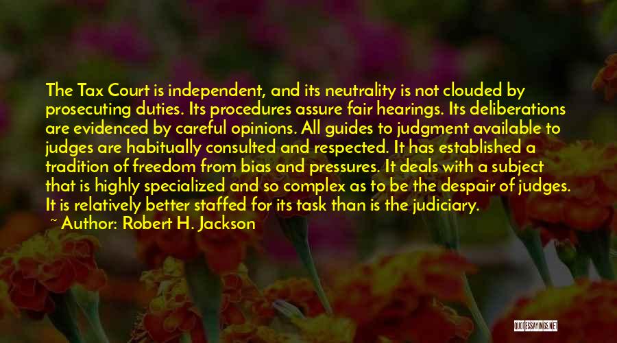 Robert H. Jackson Quotes: The Tax Court Is Independent, And Its Neutrality Is Not Clouded By Prosecuting Duties. Its Procedures Assure Fair Hearings. Its