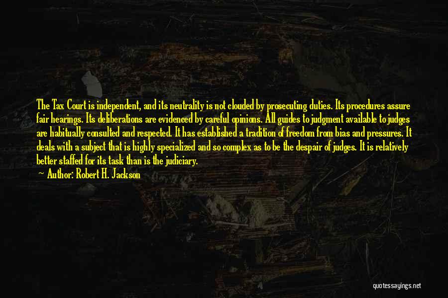 Robert H. Jackson Quotes: The Tax Court Is Independent, And Its Neutrality Is Not Clouded By Prosecuting Duties. Its Procedures Assure Fair Hearings. Its